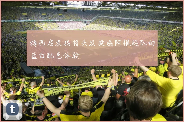 梅西启发我将头发染成阿根廷队的蓝白配色体验