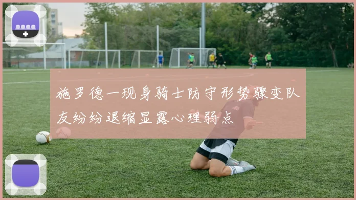 施罗德一现身骑士防守形势骤变队友纷纷退缩显露心理弱点