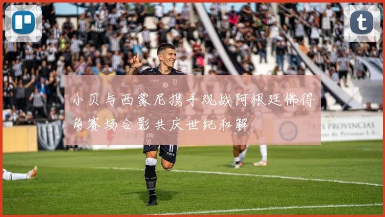 小贝与西蒙尼携手观战阿根廷佛得角赛场合影共庆世纪和解