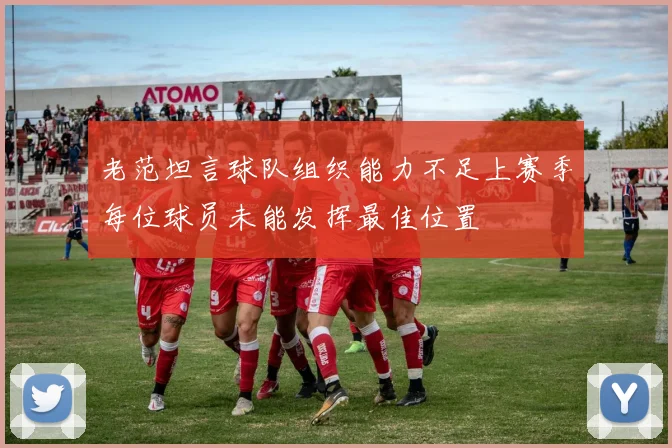 老范坦言球队组织能力不足上赛季每位球员未能发挥最佳位置