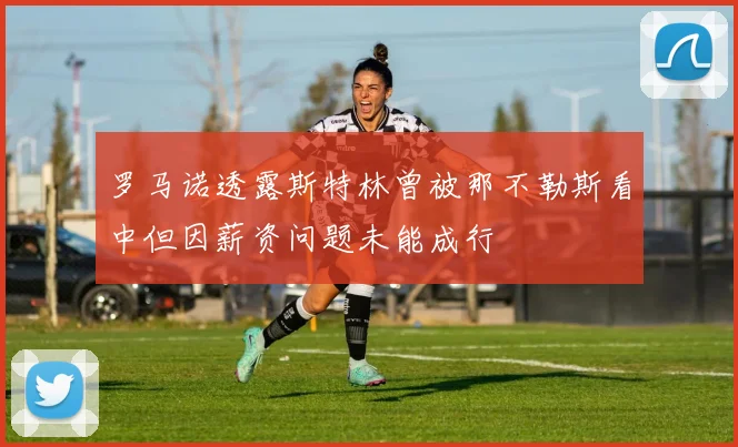 罗马诺透露斯特林曾被那不勒斯看中但因薪资问题未能成行