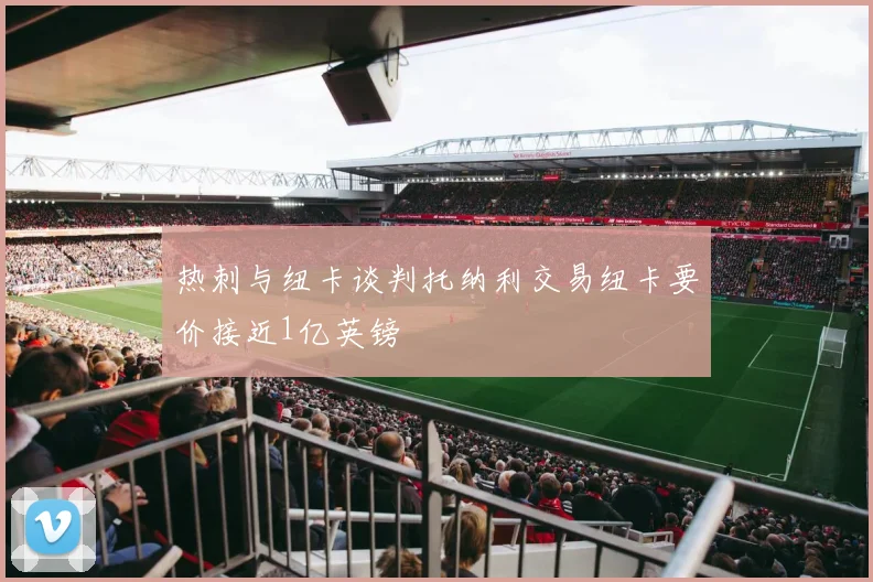 热刺与纽卡谈判托纳利交易纽卡要价接近1亿英镑